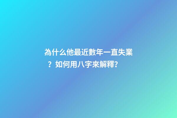 為什么他最近數年一直失業？如何用八字來解釋？
